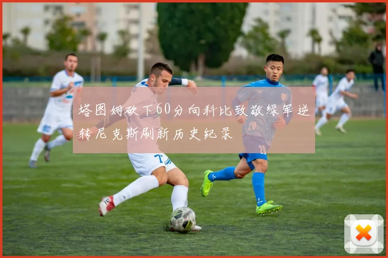 塔图姆砍下60分向科比致敬绿军逆转尼克斯刷新历史纪录