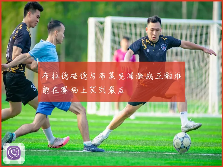 布拉德福德与布莱克浦激战正酣谁能在赛场上笑到最后