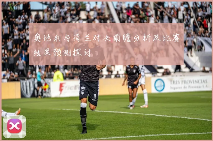 奥地利与荷兰对决前瞻分析及比赛结果预测探讨