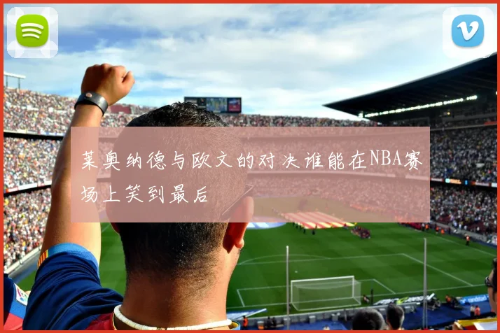 莱奥纳德与欧文的对决谁能在NBA赛场上笑到最后