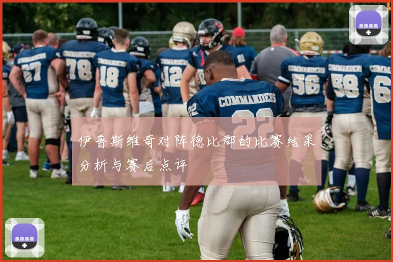 伊普斯维奇对阵德比郡的比赛结果分析与赛后点评
