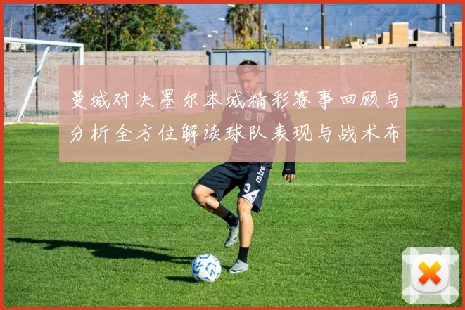 曼城对决墨尔本城精彩赛事回顾与分析全方位解读球队表现与战术布局