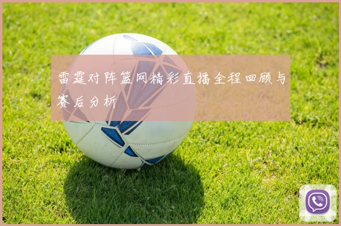 雷霆对阵篮网精彩直播全程回顾与赛后分析