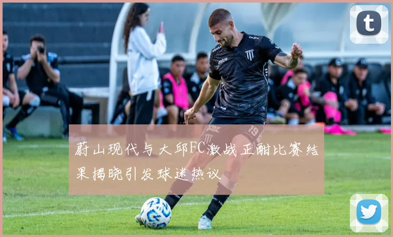 蔚山现代与大邱FC激战正酣比赛结果揭晓引发球迷热议