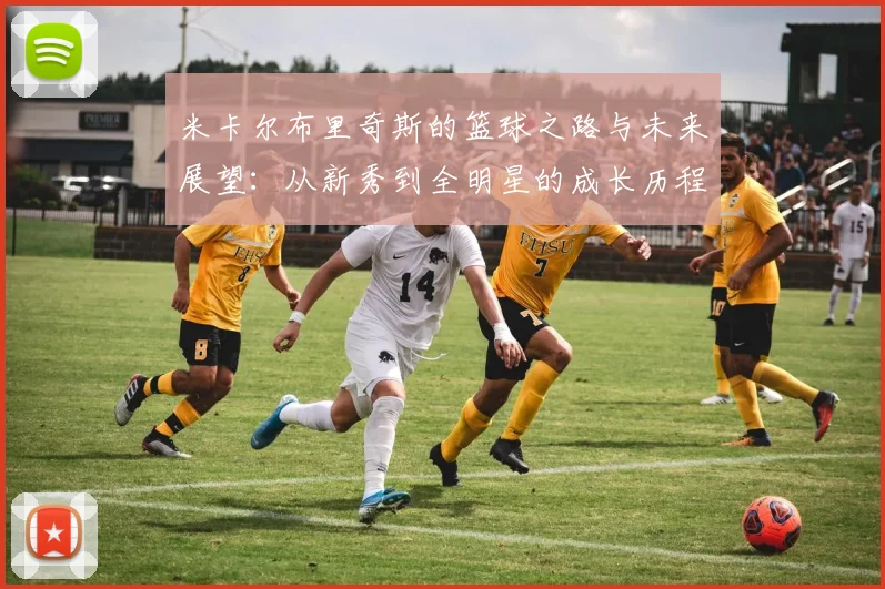 米卡尔布里奇斯的篮球之路与未来展望：从新秀到全明星的成长历程