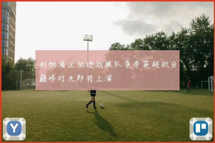 利物浦主场迎战狼队争夺英超积分巅峰对决即将上演