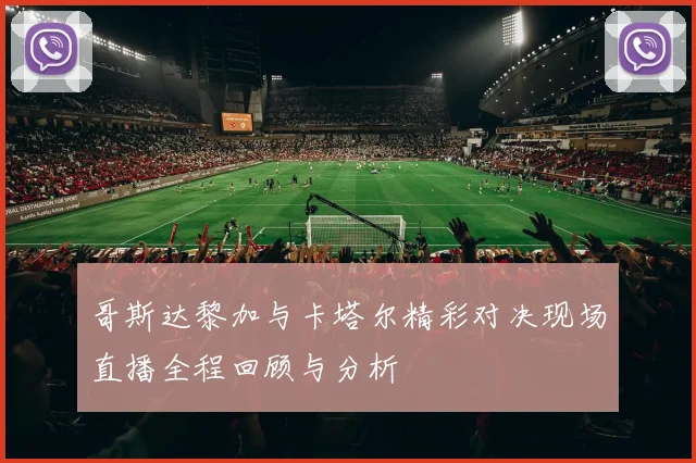 哥斯达黎加与卡塔尔精彩对决现场直播全程回顾与分析