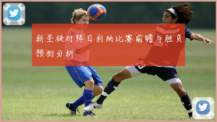 新圣徒对阵日利纳比赛前瞻与胜负预测分析