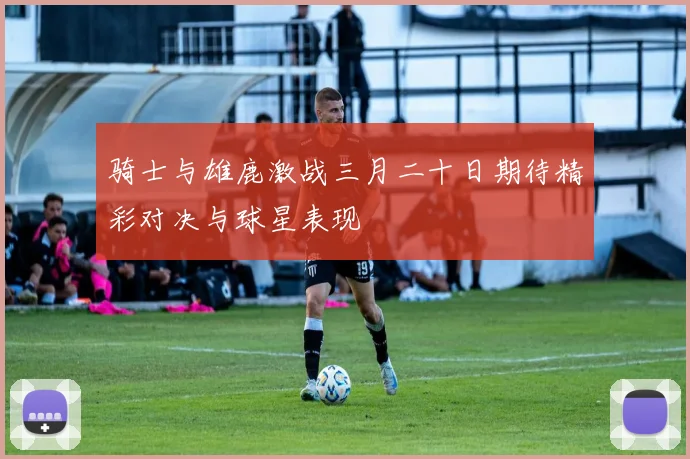 骑士与雄鹿激战三月二十日期待精彩对决与球星表现