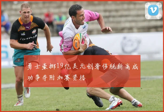 勇士豪掷19亿美元创奢侈税新高成功争夺附加赛资格