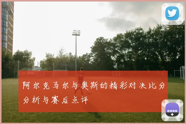 阿尔克马尔与奥斯的精彩对决比分分析与赛后点评