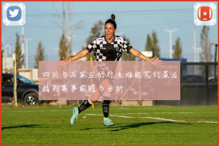四川与石家庄的对决谁能笑到最后精彩赛事前瞻与分析