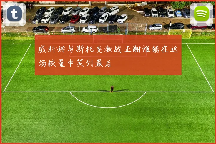 威科姆与斯托克激战正酣谁能在这场较量中笑到最后