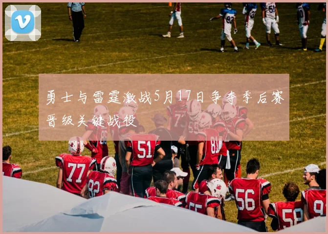 勇士与雷霆激战5月17日争夺季后赛晋级关键战役