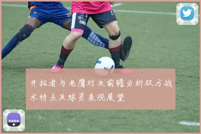 开拓者与老鹰对决前瞻分析双方战术特点及球员表现展望