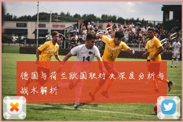 德国与荷兰欧国联对决深度分析与战术解析
