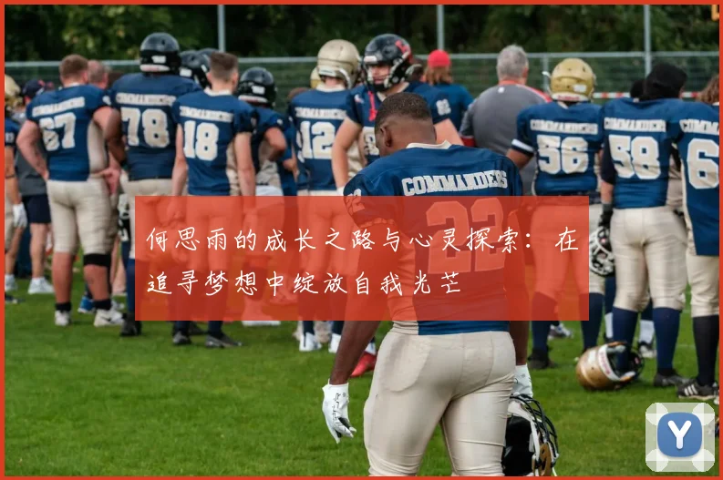 何思雨的成长之路与心灵探索：在追寻梦想中绽放自我光芒