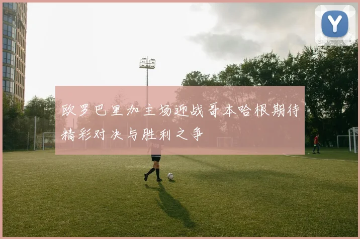 欧罗巴里加主场迎战哥本哈根期待精彩对决与胜利之争